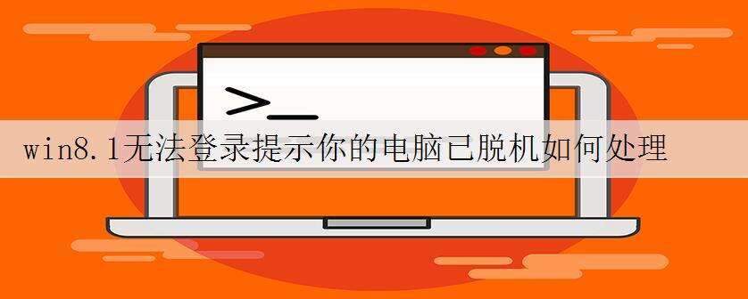 win8.1无法登录提示你的电脑已脱机如何处理