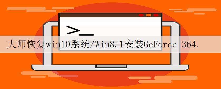 大师恢复win10系统/Win8.1安装GeForce 364.47驱动后蓝屏的措施