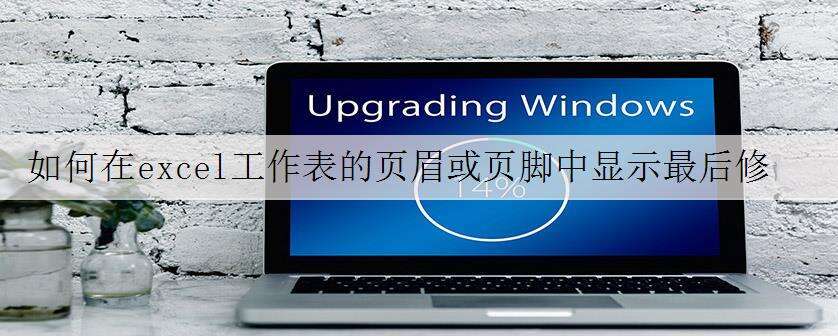 如何在excel工作表的页眉或页脚中显示最后修改时间