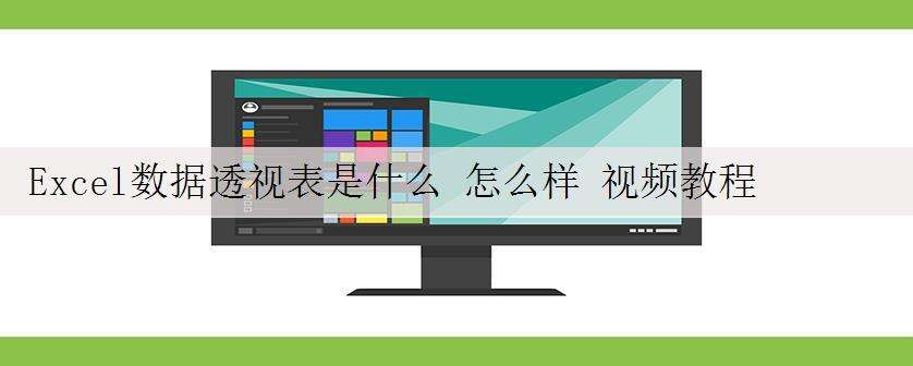 Excel数据透视表是什么 怎么样 视频教程