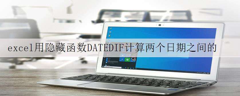 excel用隐藏函数DATEDIF计算两个日期之间的天数