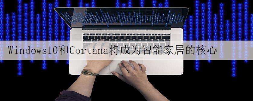 Windows10和Cortana将成为智能家居的核心