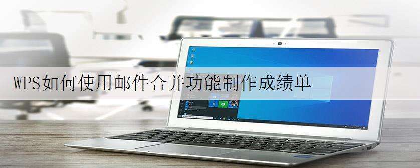 WPS如何使用邮件合并功能制作成绩单