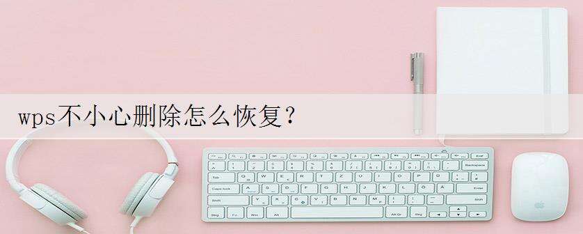 wps不小心删除怎么恢复?