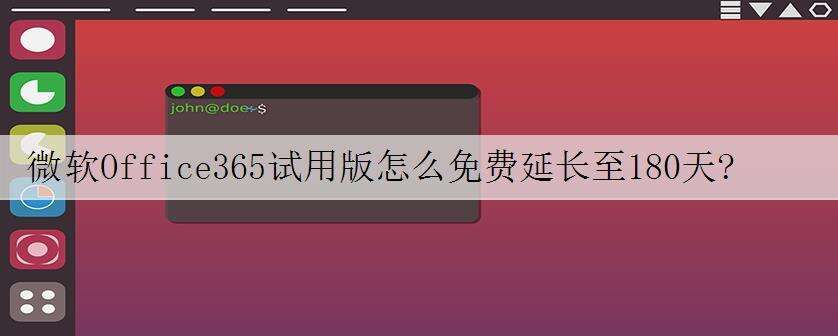 微软Office365试用版怎么免费延长至180天?