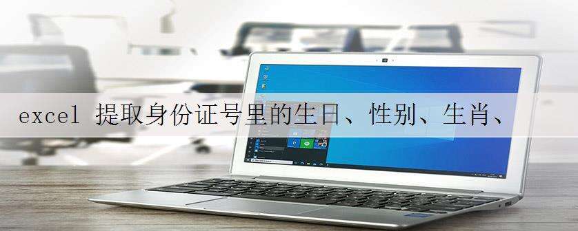 excel 提取身份证号里的生日、性别、生肖、星座,就这么快!强烈建议收藏!
