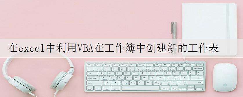 在excel中利用VBA在工作簿中创建新的工作表