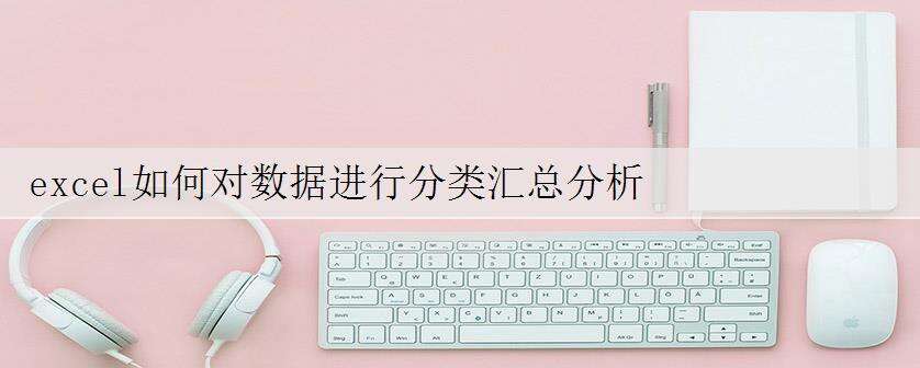 excel如何对数据进行分类汇总分析