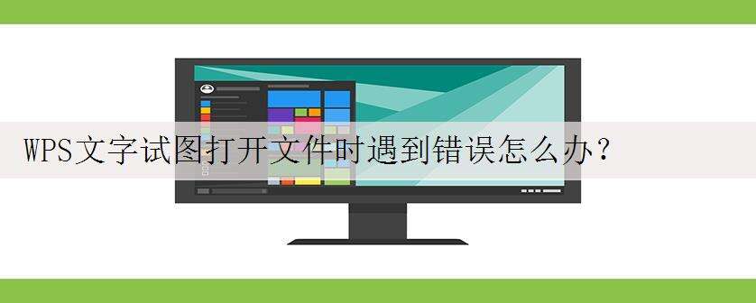 WPS文字试图打开文件时遇到错误怎么办?