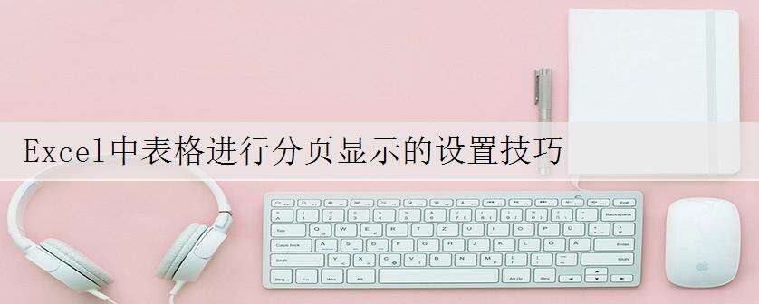 Excel中表格进行分页显示的设置技巧