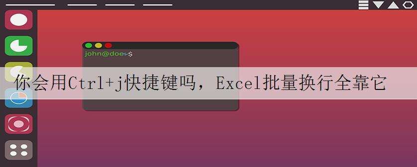 你会用Ctrl+j快捷键吗,Excel批量换行全靠它