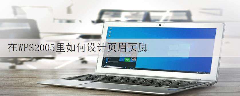 在WPS2005里如何设计页眉页脚