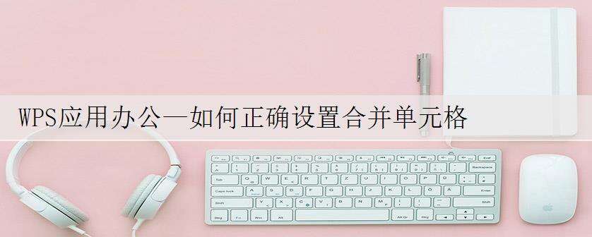 WPS应用办公—如何正确设置合并单元格