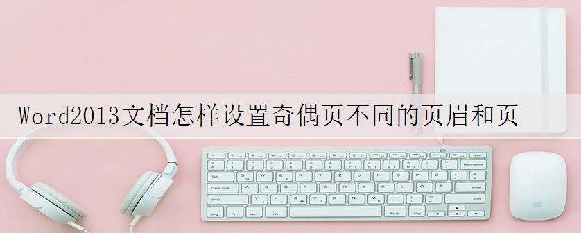 Word2013文档怎样设置奇偶页不同的页眉和页脚