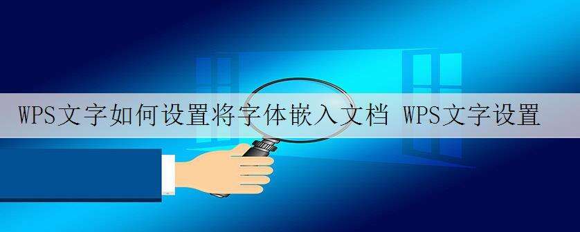 WPS文字如何设置将字体嵌入文档 WPS文字设置将字体嵌入文档操作教学