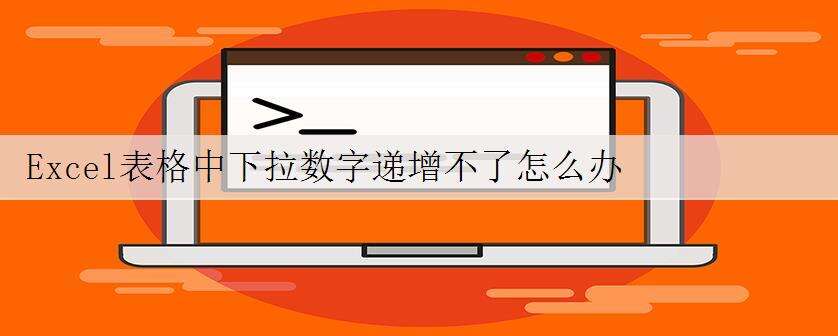 Excel表格中下拉数字递增不了怎么办