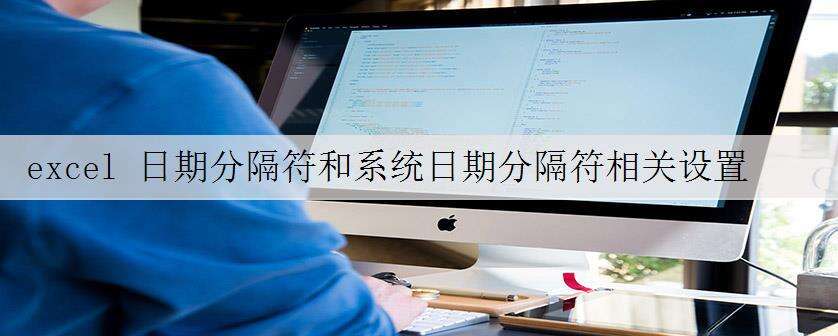 excel 日期分隔符和系统日期分隔符相关设置教程