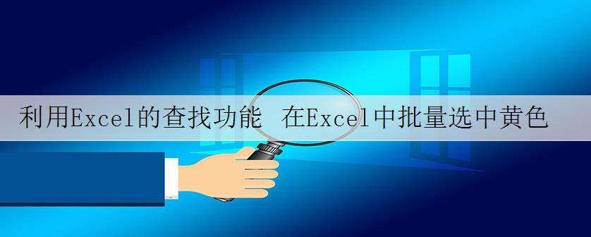 利用Excel的查找功能 在Excel中批量选中黄色的单元格