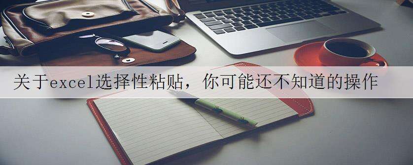 关于excel选择性粘贴,你可能还不知道的操作