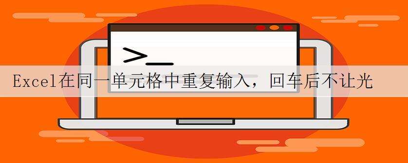 Excel在同一单元格中重复输入,回车后不让光标跳到下一格