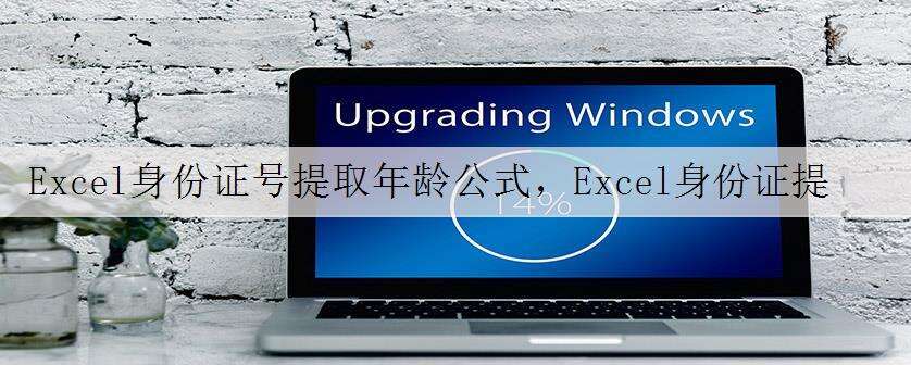 Excel身份证号提取年龄公式,Excel身份证提取性别 | 出生日期